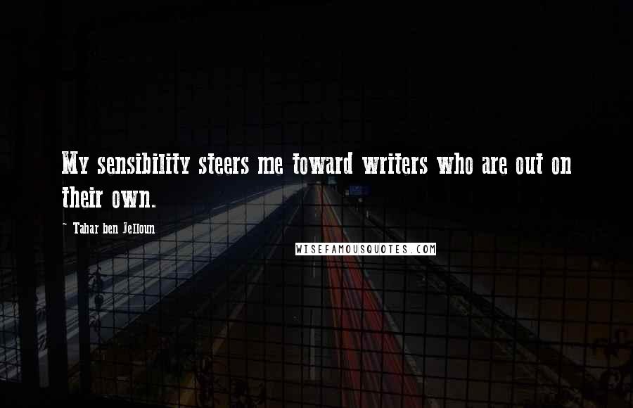 Tahar Ben Jelloun Quotes: My sensibility steers me toward writers who are out on their own.