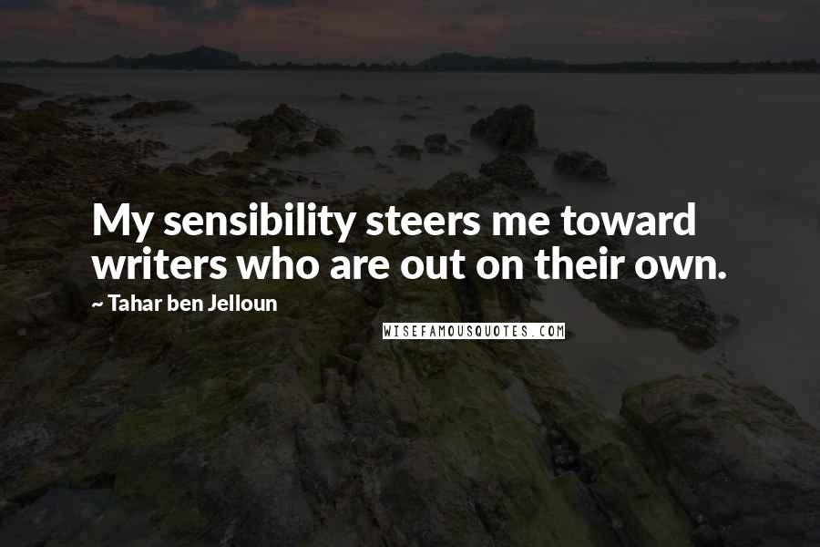 Tahar Ben Jelloun Quotes: My sensibility steers me toward writers who are out on their own.