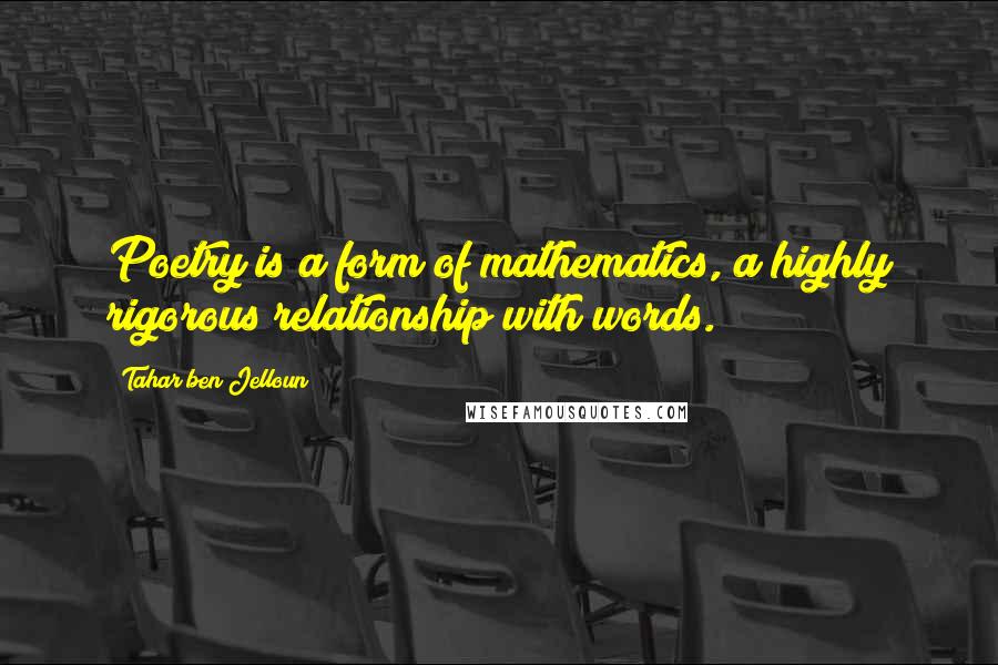 Tahar Ben Jelloun Quotes: Poetry is a form of mathematics, a highly rigorous relationship with words.