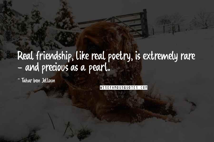 Tahar Ben Jelloun Quotes: Real friendship, like real poetry, is extremely rare - and precious as a pearl.