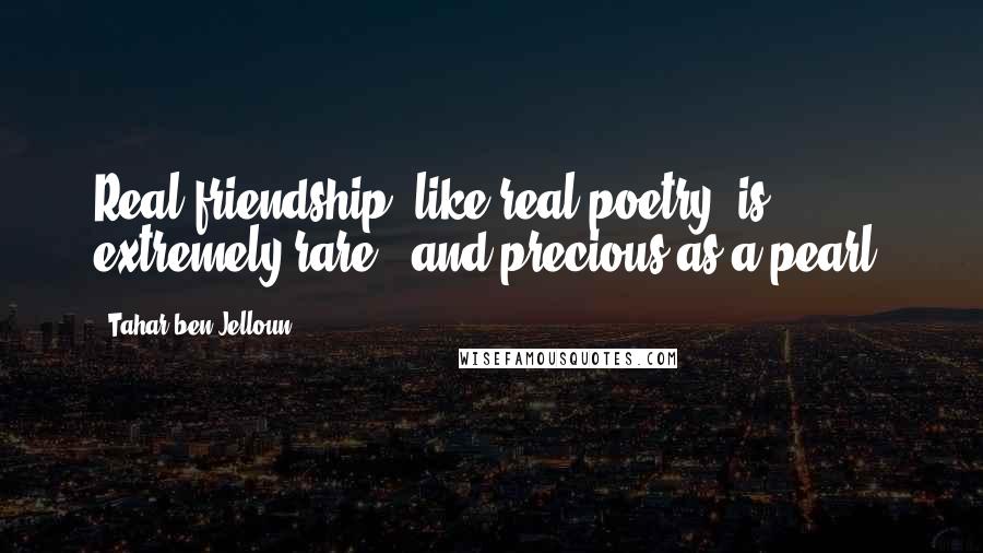 Tahar Ben Jelloun Quotes: Real friendship, like real poetry, is extremely rare - and precious as a pearl.