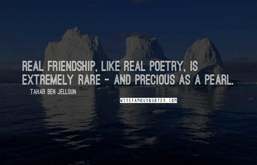 Tahar Ben Jelloun Quotes: Real friendship, like real poetry, is extremely rare - and precious as a pearl.