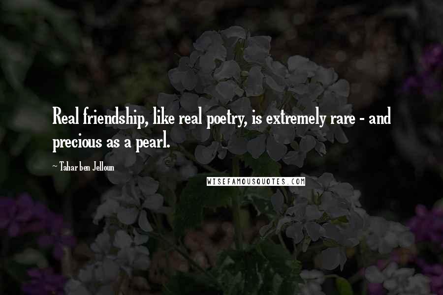 Tahar Ben Jelloun Quotes: Real friendship, like real poetry, is extremely rare - and precious as a pearl.