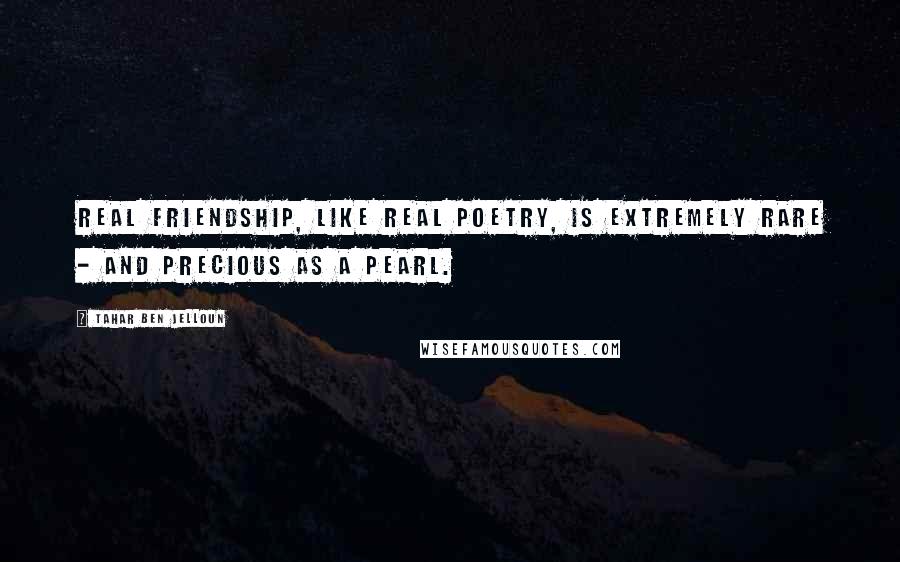 Tahar Ben Jelloun Quotes: Real friendship, like real poetry, is extremely rare - and precious as a pearl.