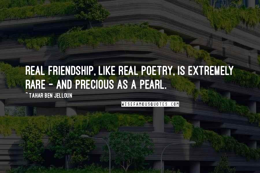 Tahar Ben Jelloun Quotes: Real friendship, like real poetry, is extremely rare - and precious as a pearl.