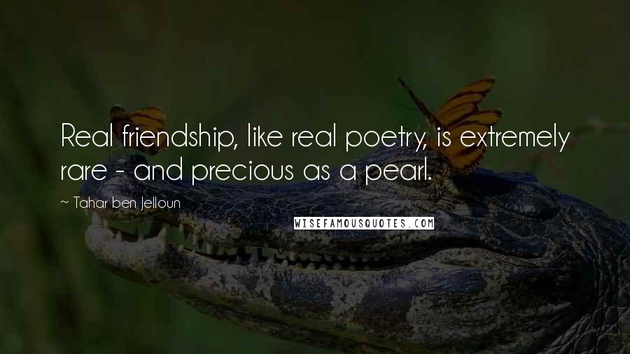 Tahar Ben Jelloun Quotes: Real friendship, like real poetry, is extremely rare - and precious as a pearl.