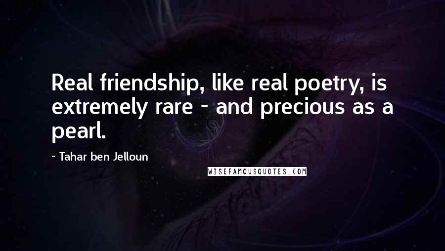 Tahar Ben Jelloun Quotes: Real friendship, like real poetry, is extremely rare - and precious as a pearl.