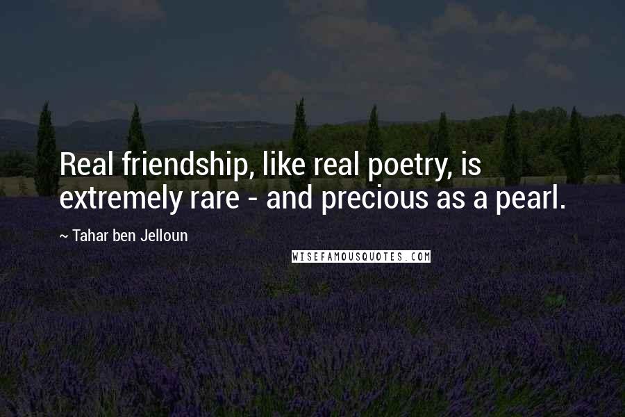 Tahar Ben Jelloun Quotes: Real friendship, like real poetry, is extremely rare - and precious as a pearl.