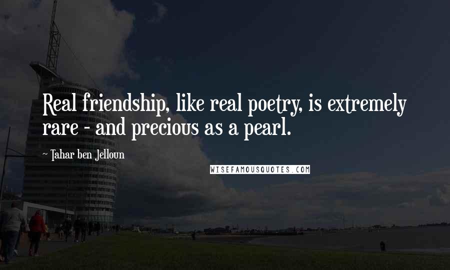 Tahar Ben Jelloun Quotes: Real friendship, like real poetry, is extremely rare - and precious as a pearl.