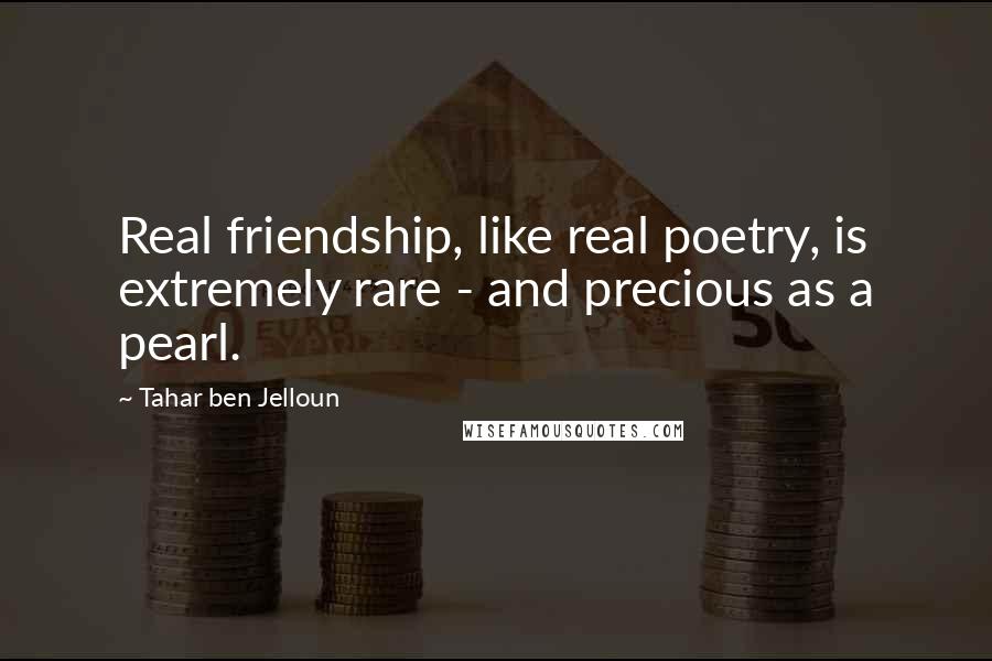 Tahar Ben Jelloun Quotes: Real friendship, like real poetry, is extremely rare - and precious as a pearl.