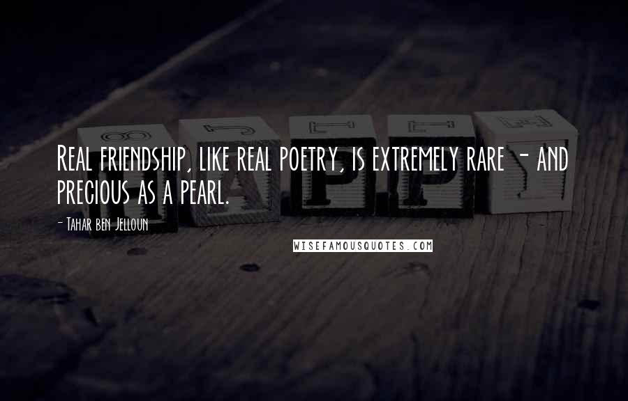 Tahar Ben Jelloun Quotes: Real friendship, like real poetry, is extremely rare - and precious as a pearl.