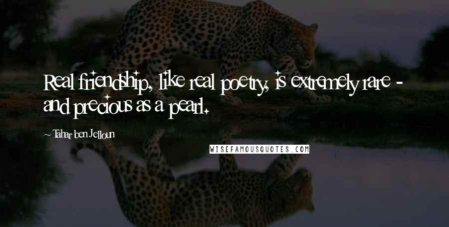 Tahar Ben Jelloun Quotes: Real friendship, like real poetry, is extremely rare - and precious as a pearl.