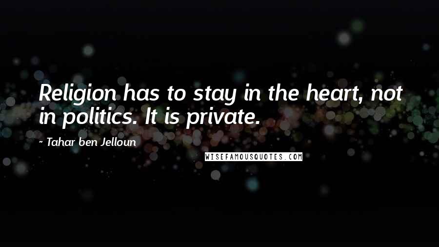Tahar Ben Jelloun Quotes: Religion has to stay in the heart, not in politics. It is private.