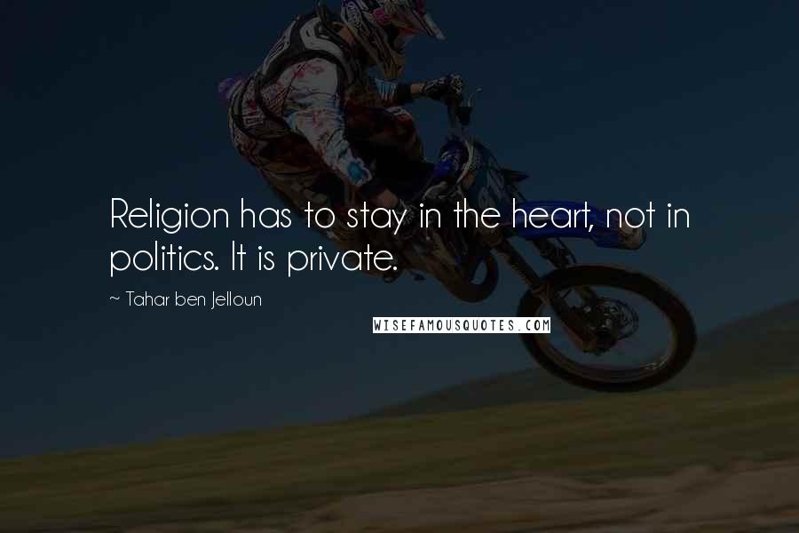 Tahar Ben Jelloun Quotes: Religion has to stay in the heart, not in politics. It is private.