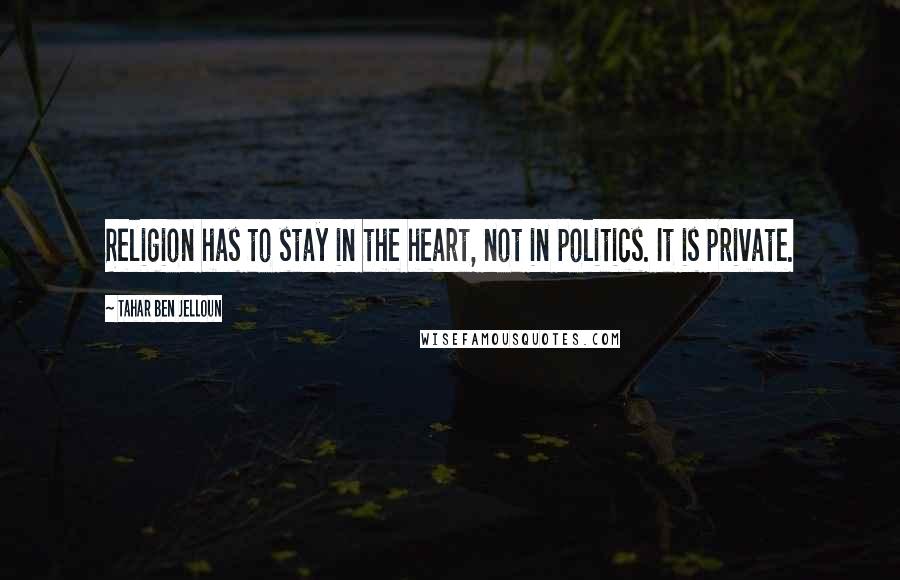 Tahar Ben Jelloun Quotes: Religion has to stay in the heart, not in politics. It is private.