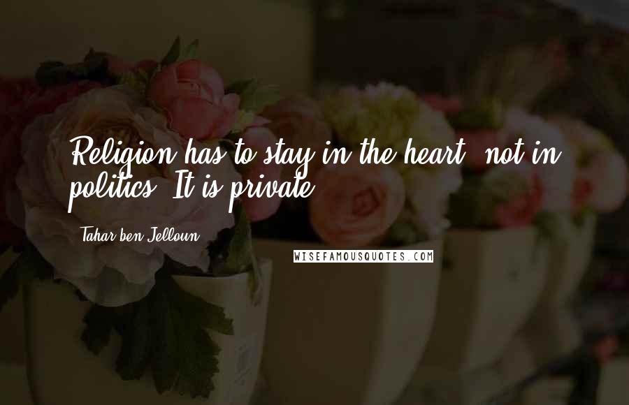 Tahar Ben Jelloun Quotes: Religion has to stay in the heart, not in politics. It is private.