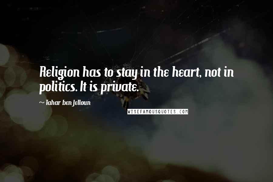 Tahar Ben Jelloun Quotes: Religion has to stay in the heart, not in politics. It is private.