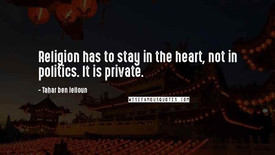 Tahar Ben Jelloun Quotes: Religion has to stay in the heart, not in politics. It is private.