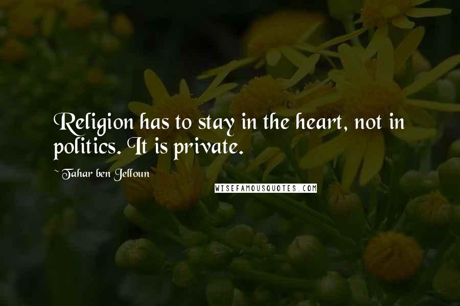 Tahar Ben Jelloun Quotes: Religion has to stay in the heart, not in politics. It is private.