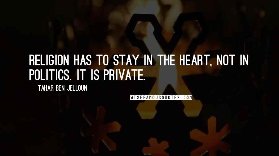 Tahar Ben Jelloun Quotes: Religion has to stay in the heart, not in politics. It is private.