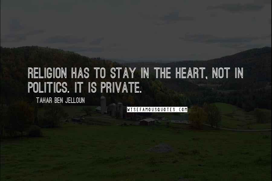 Tahar Ben Jelloun Quotes: Religion has to stay in the heart, not in politics. It is private.