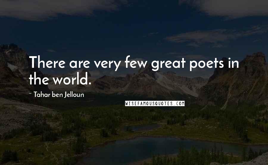 Tahar Ben Jelloun Quotes: There are very few great poets in the world.