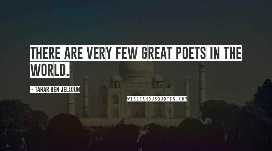 Tahar Ben Jelloun Quotes: There are very few great poets in the world.