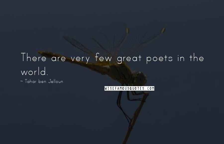 Tahar Ben Jelloun Quotes: There are very few great poets in the world.