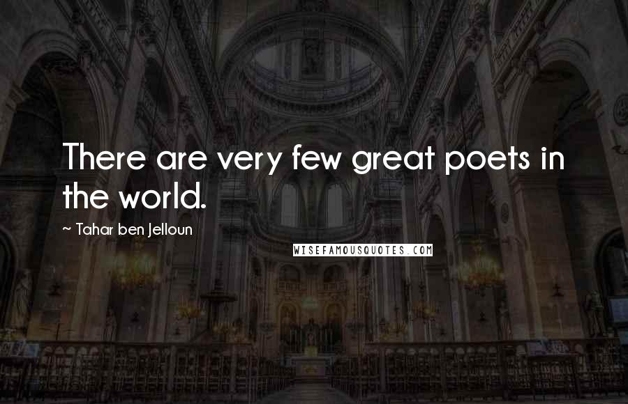 Tahar Ben Jelloun Quotes: There are very few great poets in the world.