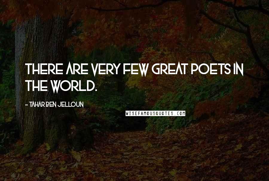 Tahar Ben Jelloun Quotes: There are very few great poets in the world.