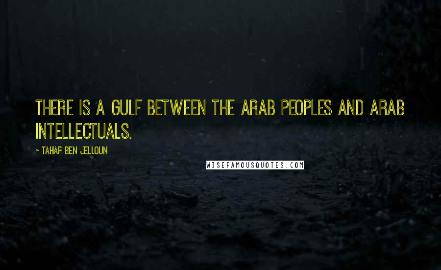 Tahar Ben Jelloun Quotes: There is a gulf between the Arab peoples and Arab intellectuals.