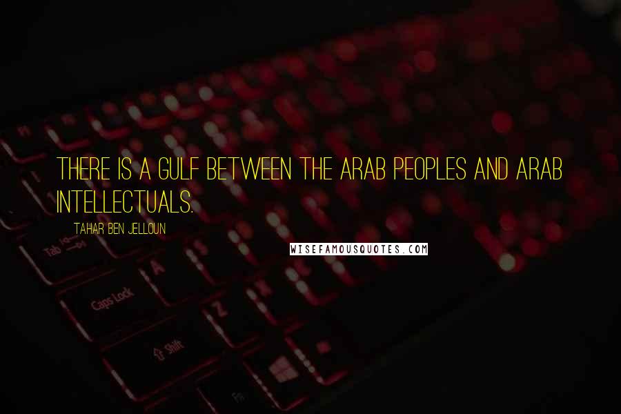 Tahar Ben Jelloun Quotes: There is a gulf between the Arab peoples and Arab intellectuals.