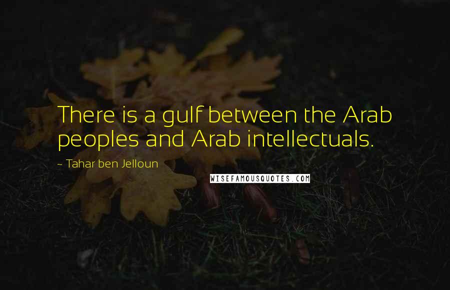 Tahar Ben Jelloun Quotes: There is a gulf between the Arab peoples and Arab intellectuals.