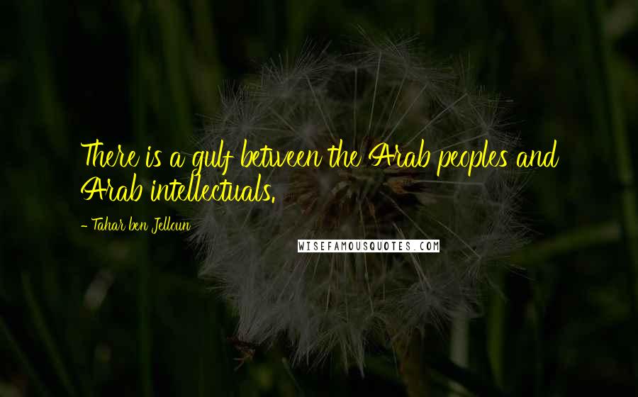 Tahar Ben Jelloun Quotes: There is a gulf between the Arab peoples and Arab intellectuals.