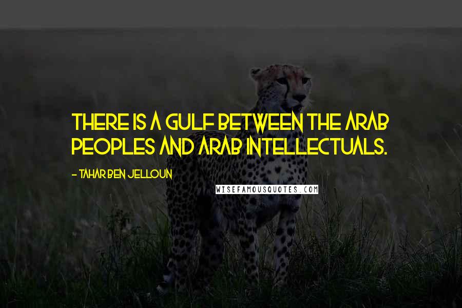 Tahar Ben Jelloun Quotes: There is a gulf between the Arab peoples and Arab intellectuals.