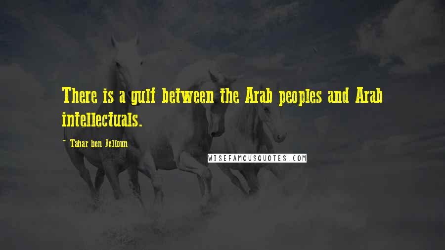 Tahar Ben Jelloun Quotes: There is a gulf between the Arab peoples and Arab intellectuals.