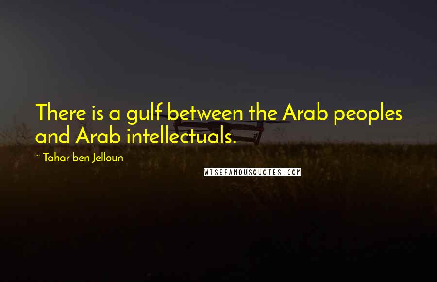 Tahar Ben Jelloun Quotes: There is a gulf between the Arab peoples and Arab intellectuals.