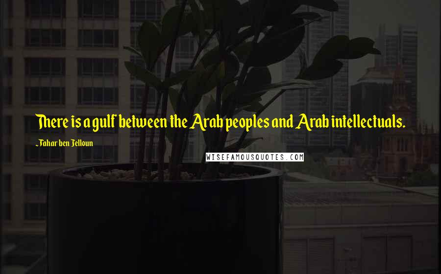 Tahar Ben Jelloun Quotes: There is a gulf between the Arab peoples and Arab intellectuals.