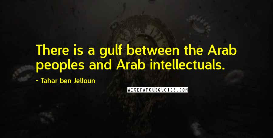 Tahar Ben Jelloun Quotes: There is a gulf between the Arab peoples and Arab intellectuals.