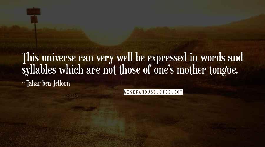 Tahar Ben Jelloun Quotes: This universe can very well be expressed in words and syllables which are not those of one's mother tongue.