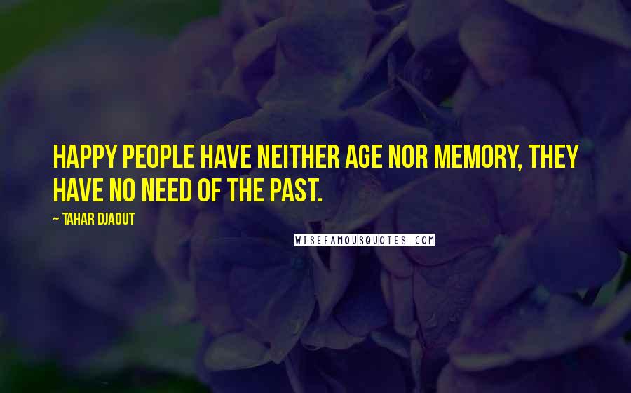 Tahar Djaout Quotes: Happy people have neither age nor memory, they have no need of the past.