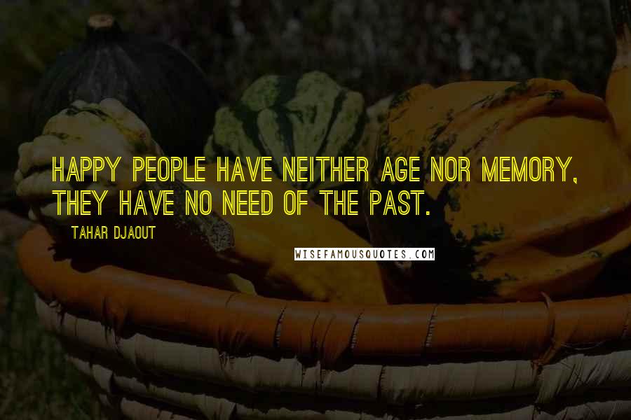 Tahar Djaout Quotes: Happy people have neither age nor memory, they have no need of the past.