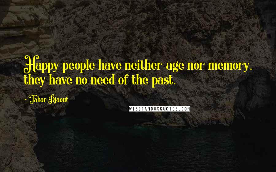 Tahar Djaout Quotes: Happy people have neither age nor memory, they have no need of the past.