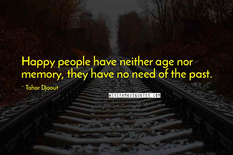 Tahar Djaout Quotes: Happy people have neither age nor memory, they have no need of the past.