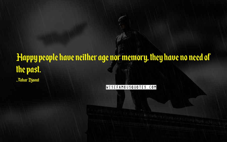 Tahar Djaout Quotes: Happy people have neither age nor memory, they have no need of the past.