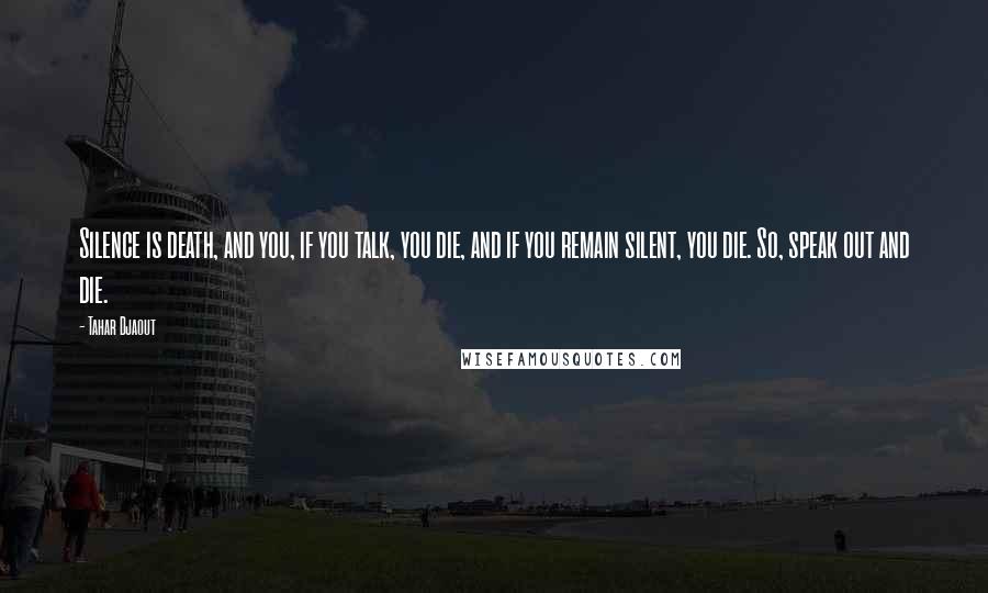 Tahar Djaout Quotes: Silence is death, and you, if you talk, you die, and if you remain silent, you die. So, speak out and die.