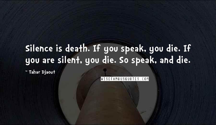 Tahar Djaout Quotes: Silence is death. If you speak, you die. If you are silent, you die. So speak, and die.