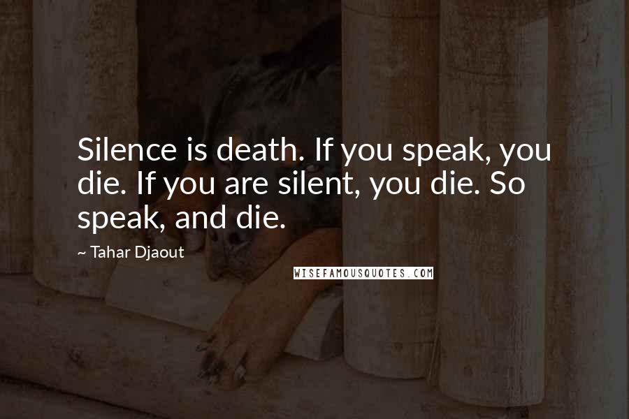 Tahar Djaout Quotes: Silence is death. If you speak, you die. If you are silent, you die. So speak, and die.