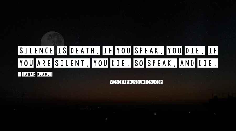 Tahar Djaout Quotes: Silence is death. If you speak, you die. If you are silent, you die. So speak, and die.