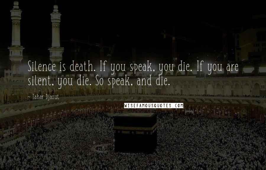 Tahar Djaout Quotes: Silence is death. If you speak, you die. If you are silent, you die. So speak, and die.